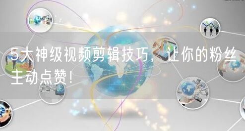 5大神级视频剪辑技巧，让你的粉丝主动点赞！