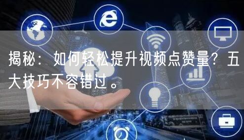 揭秘：如何轻松提升视频点赞量？五大技巧不容错过。