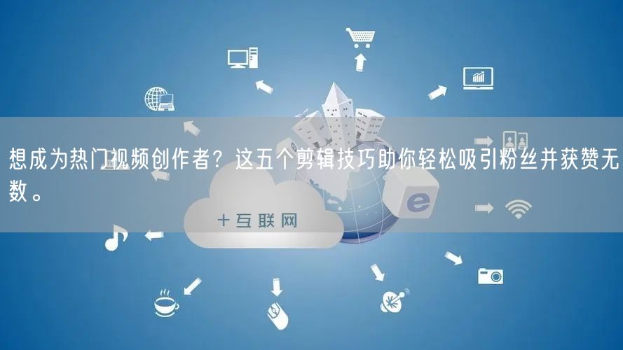 想成为热门视频创作者？这五个剪辑技巧助你轻松吸引粉丝并获赞无数。