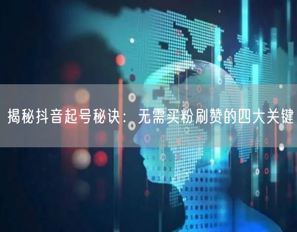 揭秘抖音起号秘诀:无需买粉刷赞的四大关键