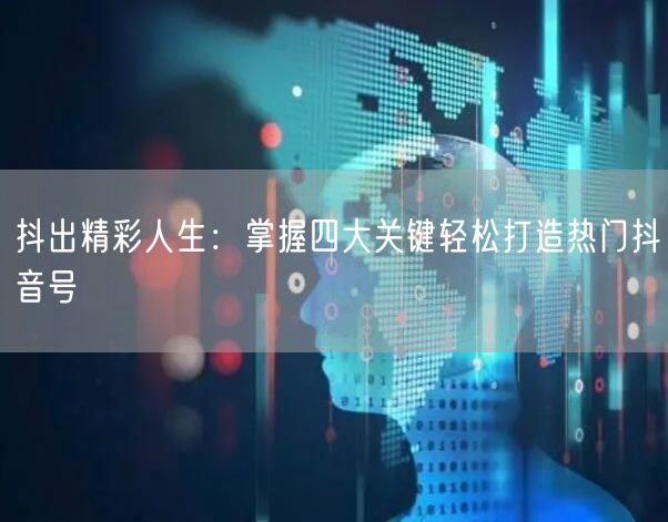 抖出精彩人生：掌握四大关键轻松打造热门抖音号