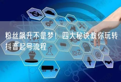 粉丝飙升不是梦！四大秘诀教你玩转抖音起号流程