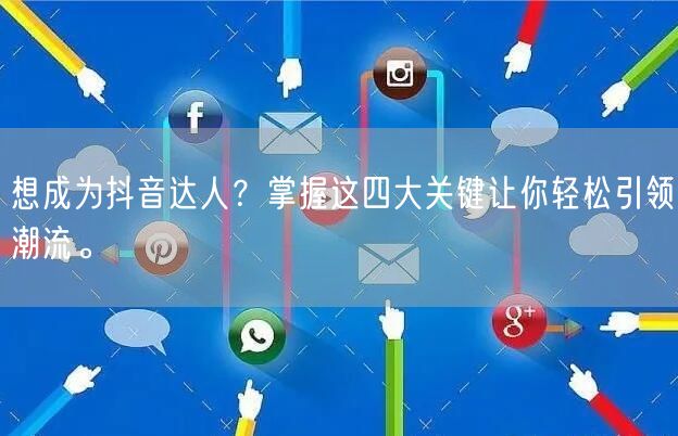 想成为抖音达人？掌握这四大关键让你轻松引领潮流。