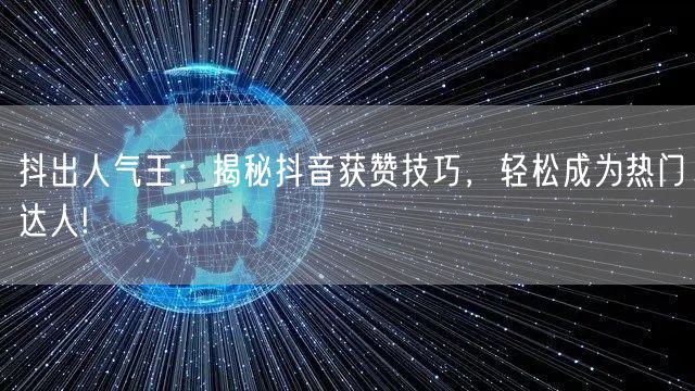抖出人气王：揭秘抖音获赞技巧，轻松成为热门达人!