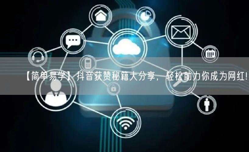 【简单易学】抖音获赞秘籍大分享，轻松助力你成为网红!