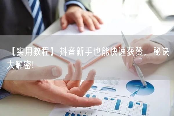 【实用教程】抖音新手也能快速获赞，秘诀大解密!