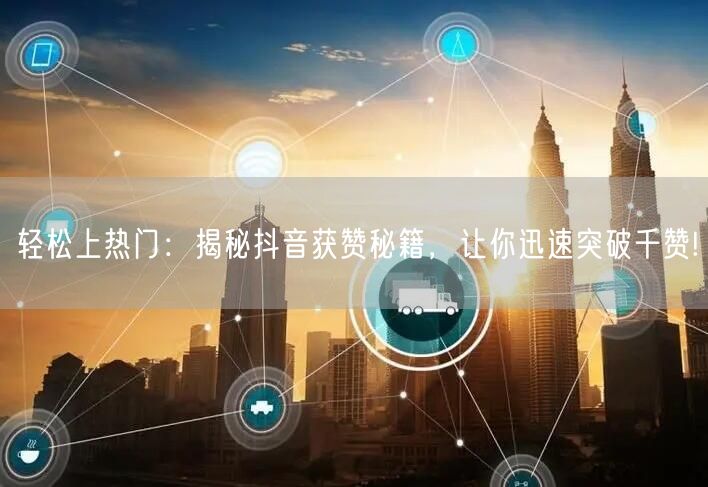 轻松上热门：揭秘抖音获赞秘籍，让你迅速突破千赞!