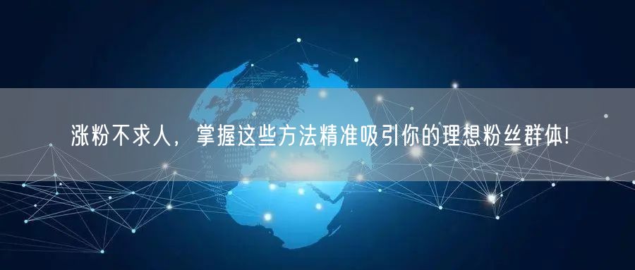 涨粉不求人，掌握这些方法精准吸引你的理想粉丝群体!