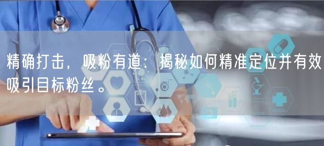 精确打击，吸粉有道：揭秘如何精准定位并有效吸引目标粉丝。