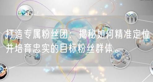 打造专属粉丝团：揭秘如何精准定位并培育忠实的目标粉丝群体。
