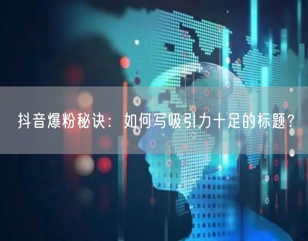抖音爆粉秘诀:如何写吸引力十足的标题?