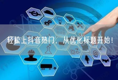 轻松上抖音热门，从优化标题开始！