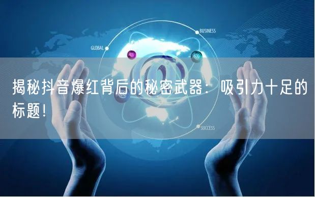 揭秘抖音爆红背后的秘密武器：吸引力十足的标题！