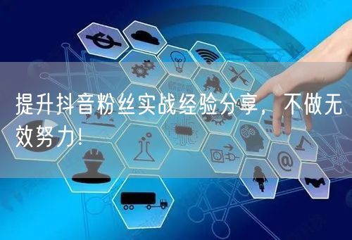 提升抖音粉丝实战经验分享，不做无效努力！