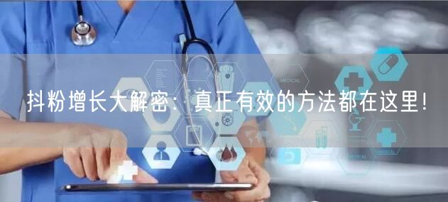 抖粉增长大解密：真正有效的方法都在这里！