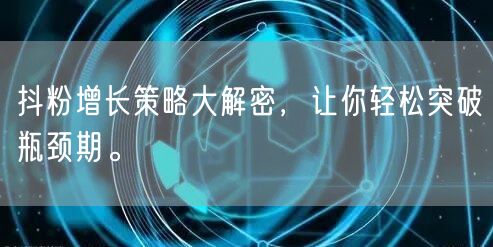 抖粉增长策略大解密，让你轻松突破瓶颈期。