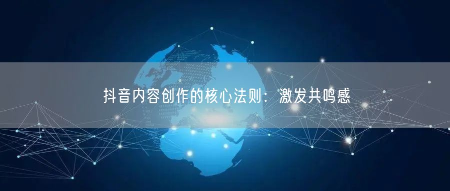 抖音内容创作的核心法则：激发共鸣感