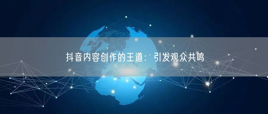 抖音内容创作的王道：引发观众共鸣