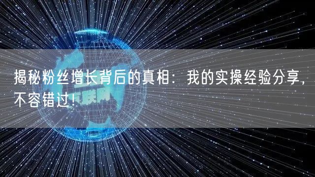 揭秘粉丝增长背后的真相：我的实操经验分享，不容错过！