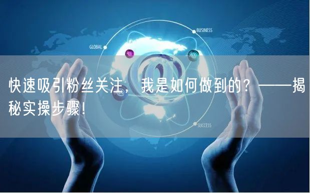 快速吸引粉丝关注，我是如何做到的？——揭秘实操步骤！