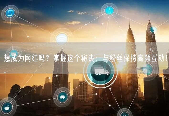 想成为网红吗？掌握这个秘诀：与粉丝保持高频互动！