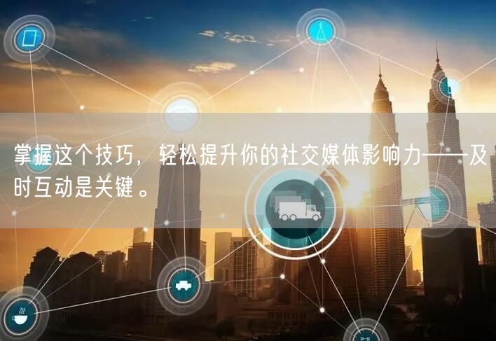 掌握这个技巧，轻松提升你的社交媒体影响力——及时互动是关键。