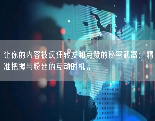 让你的内容被疯狂转发和点赞的秘密武器：精准把握与粉丝的互动时机。
