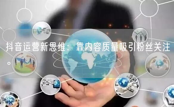 抖音运营新思维：靠内容质量吸引粉丝关注。