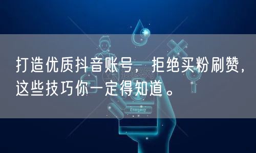 打造优质抖音账号，拒绝买粉刷赞，这些技巧你一定得知道。