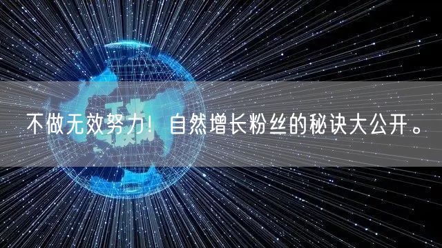 不做无效努力！自然增长粉丝的秘诀大公开。