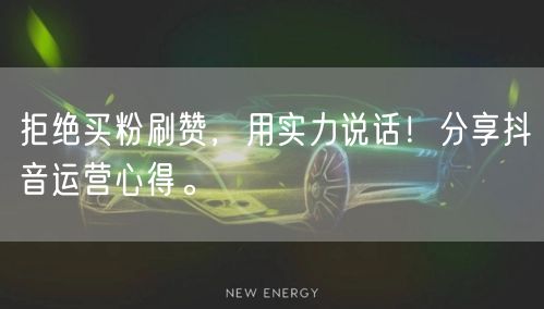 拒绝买粉刷赞，用实力说话！分享抖音运营心得。