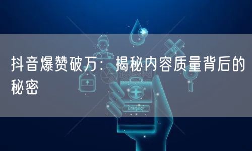 抖音爆赞破万:揭秘内容质量背后的秘密