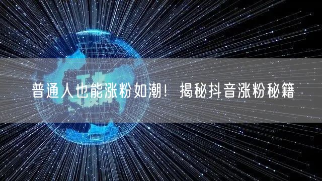 普通人也能涨粉如潮!揭秘抖音涨粉秘籍