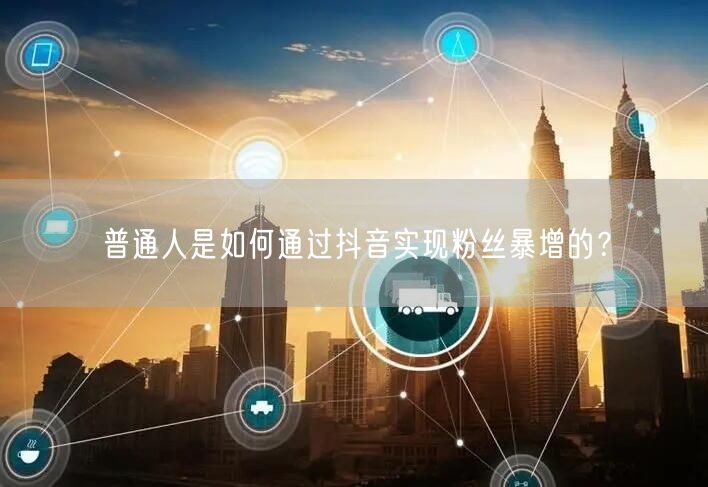 普通人是如何通过抖音实现粉丝暴增的？