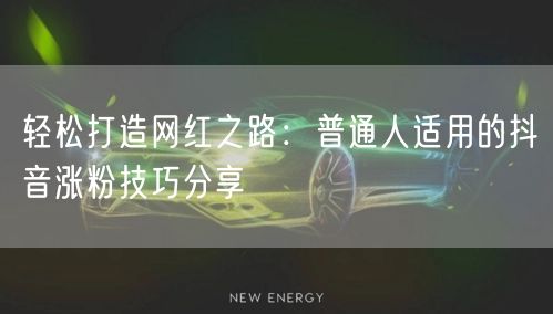 轻松打造网红之路：普通人适用的抖音涨粉技巧分享