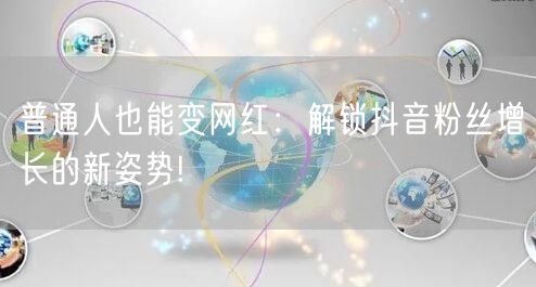普通人也能变网红：解锁抖音粉丝增长的新姿势!