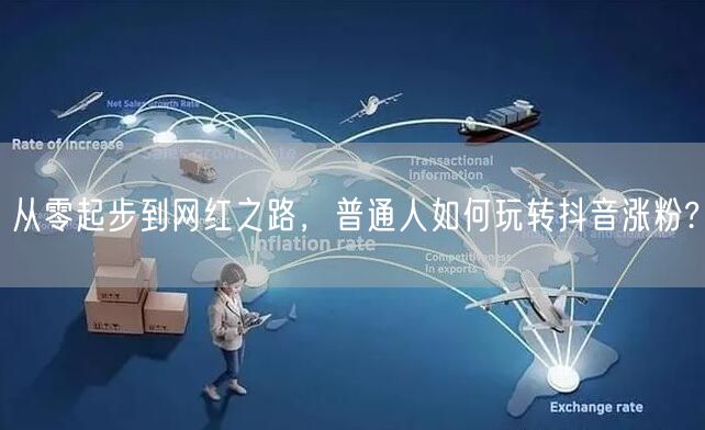 从零起步到网红之路，普通人如何玩转抖音涨粉?