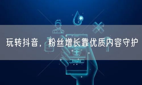 玩转抖音，粉丝增长靠优质内容守护