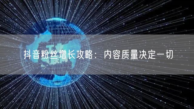 抖音粉丝增长攻略：内容质量决定一切