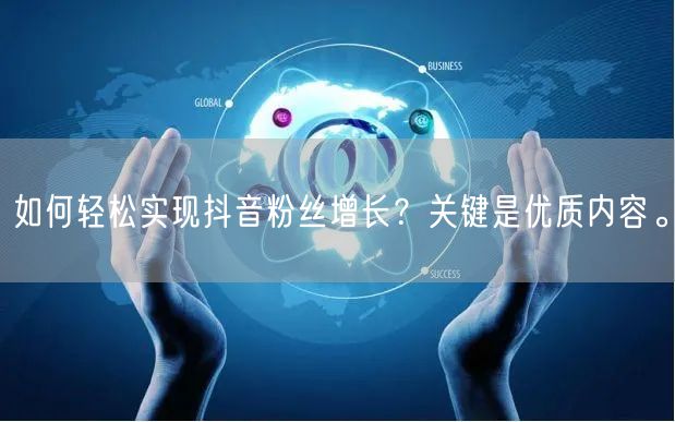 如何轻松实现抖音粉丝增长？关键是优质内容。