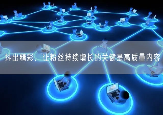 抖出精彩，让粉丝持续增长的关键是高质量内容