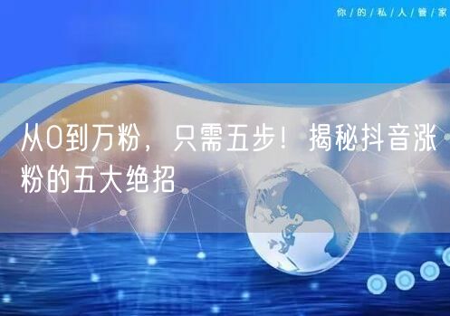 从0到万粉，只需五步！揭秘抖音涨粉的五大绝招