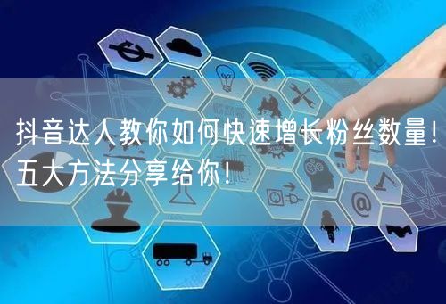 抖音达人教你如何快速增长粉丝数量！五大方法分享给你！