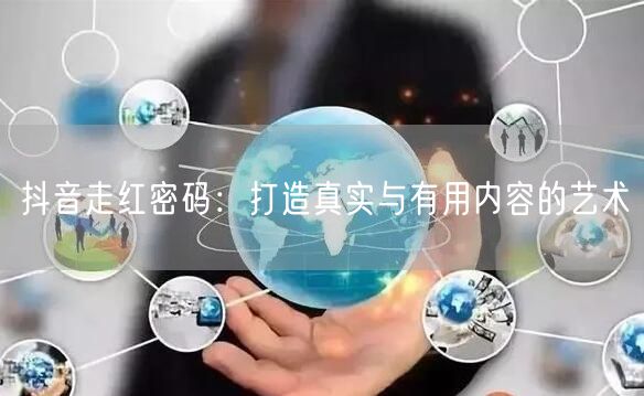 抖音走红密码：打造真实与有用内容的艺术