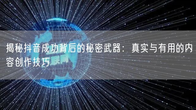 揭秘抖音成功背后的秘密武器：真实与有用的内容创作技巧