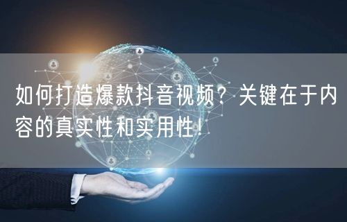 如何打造爆款抖音视频？关键在于内容的真实性和实用性！