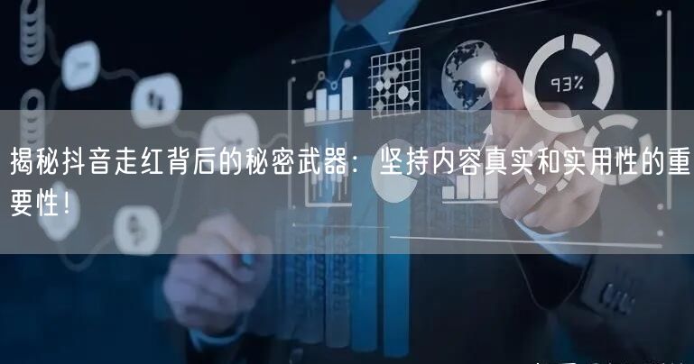 揭秘抖音走红背后的秘密武器：坚持内容真实和实用性的重要性！