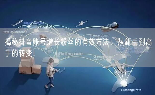 揭秘抖音账号增长粉丝的有效方法：从新手到高手的转变！