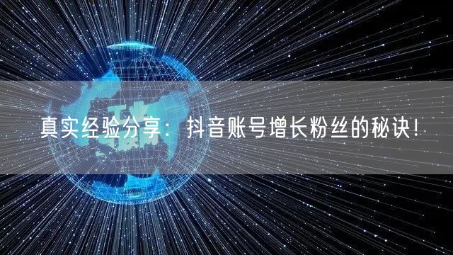 真实经验分享:抖音账号增长粉丝的秘诀!