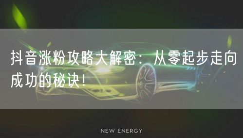 抖音涨粉攻略大解密：从零起步走向成功的秘诀！